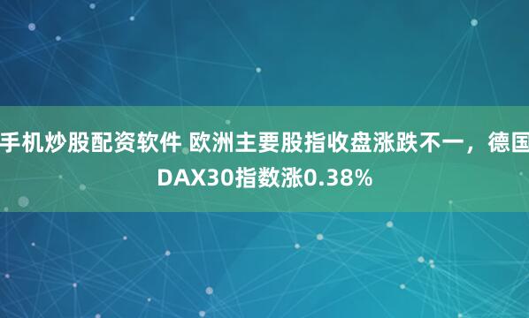 手机炒股配资软件 欧洲主要股指收盘涨跌不一，德国DAX30指数涨0.38%