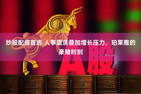 炒股配资首选 人事震荡叠加增长压力，珀莱雅的豪赌时刻