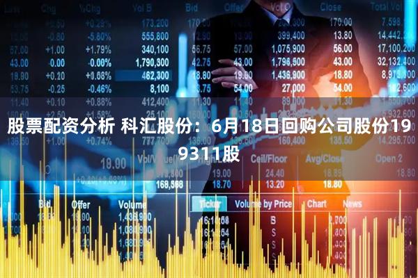 股票配资分析 科汇股份：6月18日回购公司股份199311股
