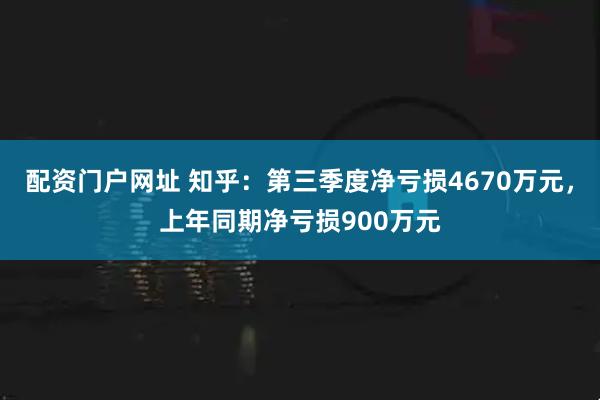 配资门户网址 知乎：第三季度净亏损4670万元，上年同期净亏损900万元